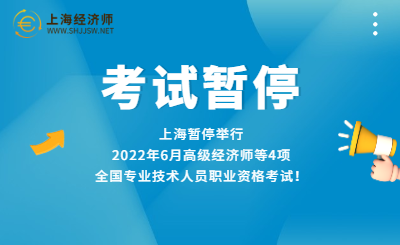 上海暂停举行2022年6月高级经济师等4项全国专业技术人员职业资格考试！