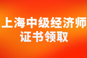 2023年上海中级经济师证书领取需要哪些材料？