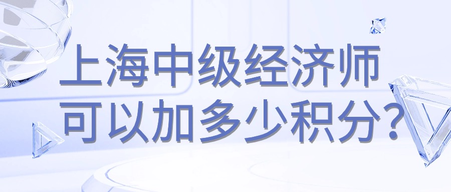 上海市中级经济师可以加多少积分？