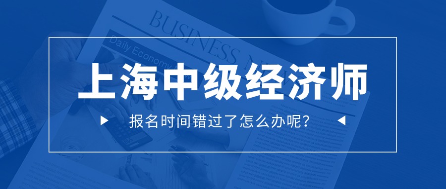 2024年中级经济师错过了报名时间怎么办？