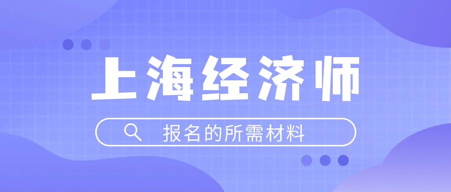 2024年上海经济师报名材料