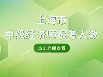 上海市中级经济师报考人数多少？