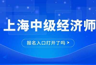 2024年上海中级经济师报名入口打开了吗？