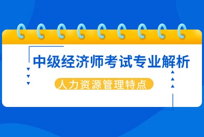 24年上海中级经济师：人力资源管理的特点