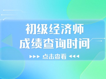 2024年初级经济师成绩查询时间