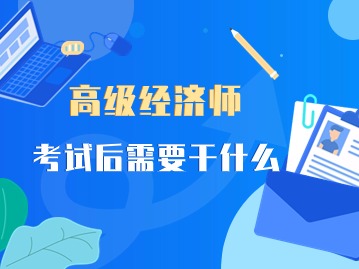 高级经济师考试结束还要做什么？