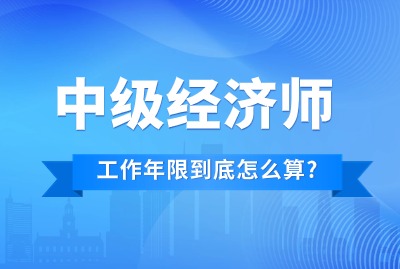 大批考生被拒！中级经济师报考工作年限到底怎么算？