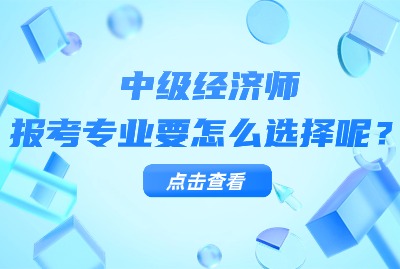 中级经济师报考选择哪个专业报名呢？