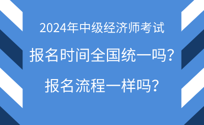 2024年中级经济师报名时间全国统一吗？报名流程一样吗？