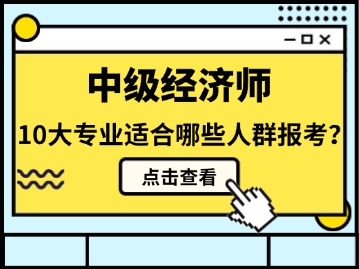中级经济师10大专业适合哪些人群报考？