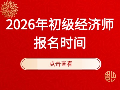 刚刚！中国人事考试网公布26年初级经济师报名时间！