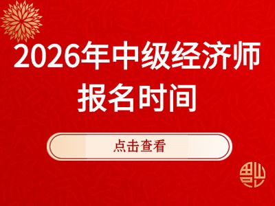 刚刚！中国人事考试网公布26年中级经济师报名时间！